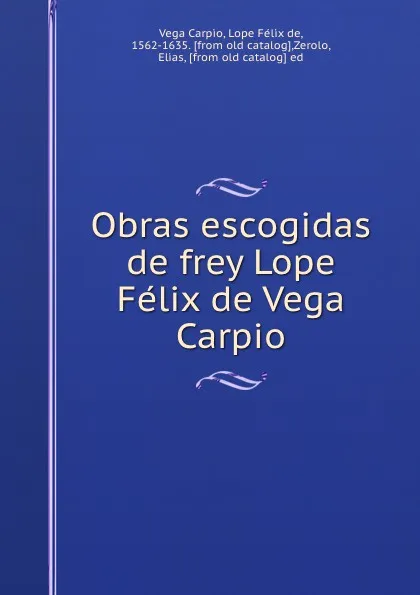 Обложка книги Obras escogidas de frey Lope Felix de Vega Carpio, Vega Carpio