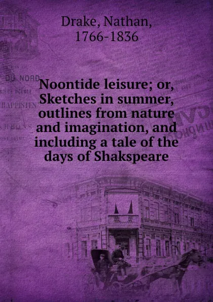 Обложка книги Noontide leisure; or, Sketches in summer, outlines from nature and imagination, and including a tale of the days of Shakspeare, Nathan Drake