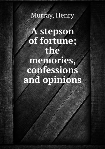 Обложка книги A stepson of fortune; the memories, confessions and opinions, Henry Murray