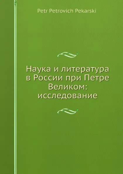 Обложка книги Наука и литература в России при Петре Великом: исследование, П. П. Пекарский