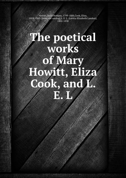 Обложка книги The poetical works of Mary Howitt, Eliza Cook, and L. E. L, Mary Botham Howitt