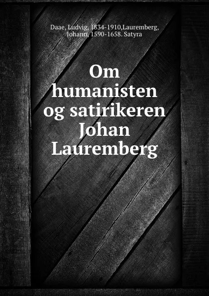 Обложка книги Om humanisten og satirikeren Johan Lauremberg, Ludvig Daae