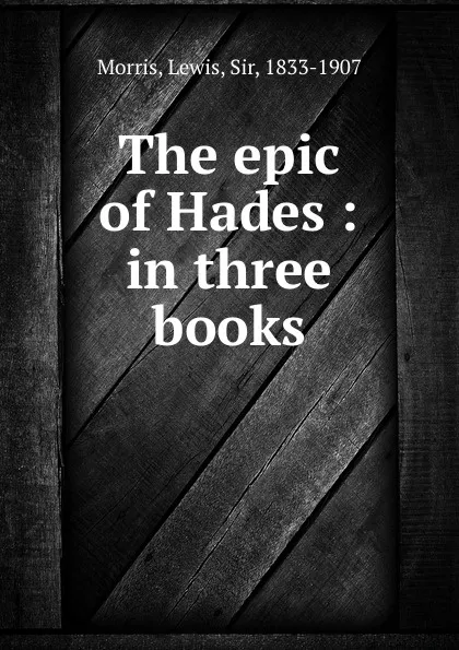 Обложка книги The epic of Hades : in three books, Lewis Morris