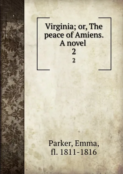 Обложка книги Virginia; or, The peace of Amiens. A novel . 2, Emma Parker