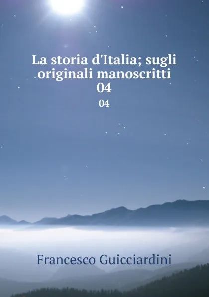 Обложка книги La storia d.Italia; sugli originali manoscritti. 04, Francesco Guicciardini