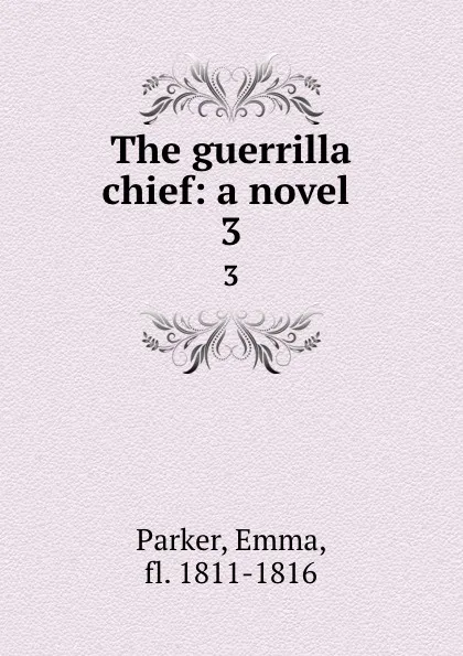 Обложка книги The guerrilla chief: a novel . 3, Emma Parker