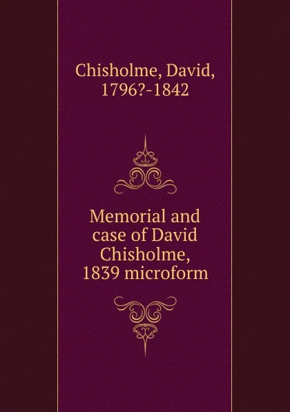 Обложка книги Memorial and case of David Chisholme, 1839 microform, David Chisholme