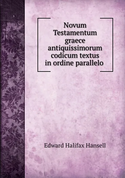 Обложка книги Novum Testamentum graece antiquissimorum codicum textus in ordine parallelo ., Edward Halifax Hansell