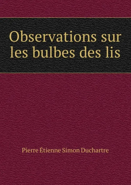 Обложка книги Observations sur les bulbes des lis, Pierre Étienne Simon Duchartre