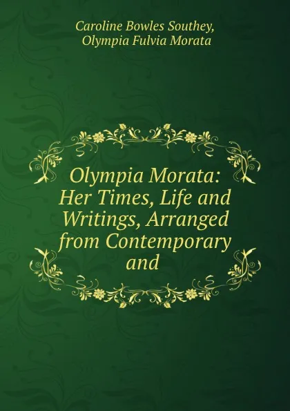 Обложка книги Olympia Morata: Her Times, Life and Writings, Arranged from Contemporary and ., Caroline Bowles Southey