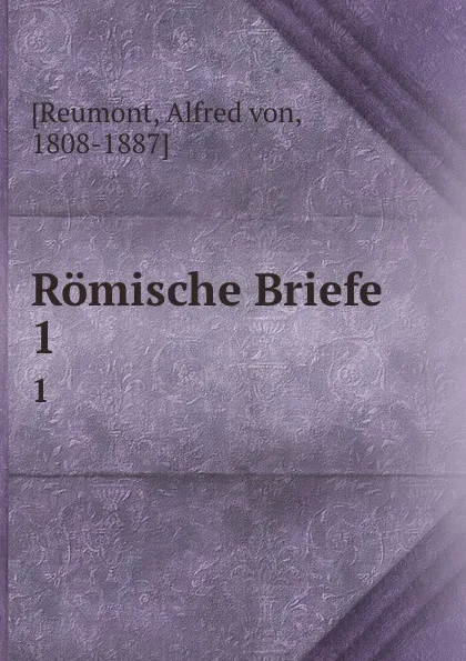 Обложка книги Romische Briefe. 1, Alfred von Reumont