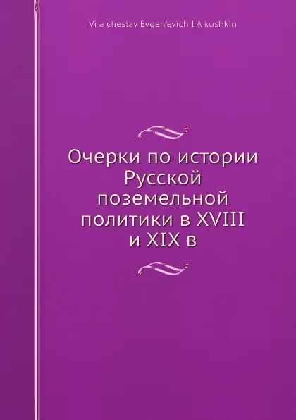 Обложка книги Очерки по истории Русской поземельной политики в XVIII и XIX в, В.Е. Якушкин