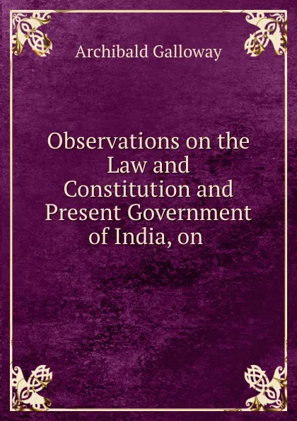 Обложка книги Observations on the Law and Constitution and Present Government of India, on ., Archibald Galloway