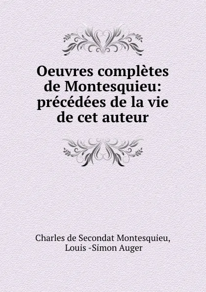 Обложка книги Oeuvres completes de Montesquieu: precedees de la vie de cet auteur, Charles de Secondat Montesquieu
