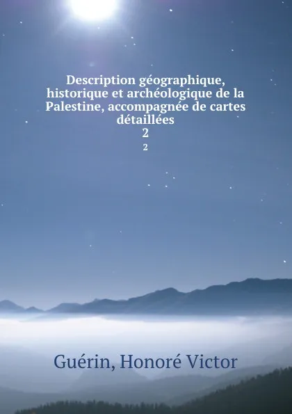 Обложка книги Description geographique, historique et archeologique de la Palestine, accompagnee de cartes detaillees. 2, Honoré Victor Guérin