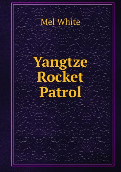 Обложка книги Yangtze Rocket Patrol, Mel White