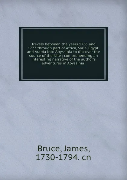 Обложка книги Travels between the years 1765 and 1773 through part of Africa, Syria, Egypt, and Arabia into Abyssinia to discover the source of the Nile ; comprehending an interesting narrative of the author.s adventures in Abyssinia ., James Bruce