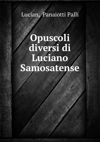 Обложка книги Opuscoli diversi di Luciano Samosatense, Panaiotti Palli Lucian