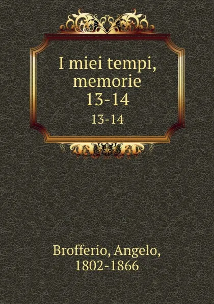 Обложка книги I miei tempi, memorie. 13-14, Angelo Brofferio