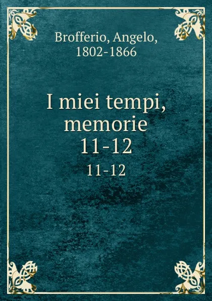 Обложка книги I miei tempi, memorie. 11-12, Angelo Brofferio