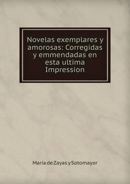 Обложка книги Novelas exemplares y amorosas: Corregidas y emmendadas en esta ultima Impression, María de Zayas y Sotomayor