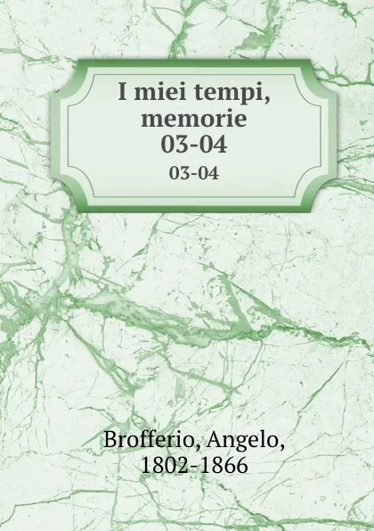 Обложка книги I miei tempi, memorie. 03-04, Angelo Brofferio