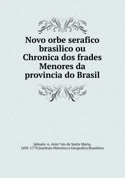 Обложка книги Novo orbe serafico brasilico ou Chronica dos frades Menores da provincia do Brasil, Antônio de Santa Maria Jaboatao