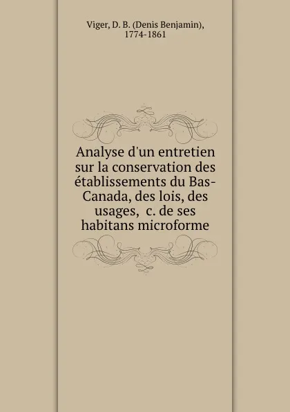 Обложка книги Analyse d.un entretien sur la conservation des etablissements du Bas-Canada, des lois, des usages, .c. de ses habitans microforme, Denis Benjamin Viger