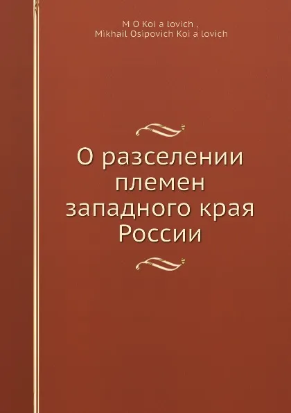 Обложка книги О расселении племен западного края России, М.О. Козлович, М. Осипович