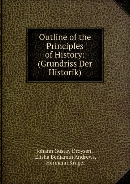 Обложка книги Outline of the Principles of History: (Grundriss Der Historik), Johann Gustav Droysen