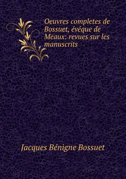 Обложка книги Oeuvres completes de Bossuet, eveque de Meaux: revues sur les manuscrits ., Bossuet Jacques Bénigne