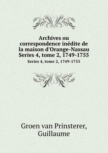 Обложка книги Archives ou correspondence inedite de la maison d.Orange-Nassau. Series 4, tome 2, 1749-1755, Guillaume Groen van Prinsterer