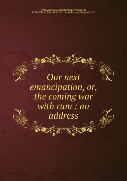 Обложка книги Our next emancipation, or, the coming war with rum : an address, Duren James Henderson Ward