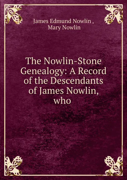 Обложка книги The Nowlin-Stone Genealogy: A Record of the Descendants of James Nowlin, who ., James Edmund Nowlin