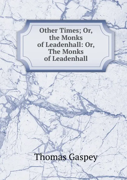 Обложка книги Other Times; Or, the Monks of Leadenhall: Or, The Monks of Leadenhall, Thomas Gaspey