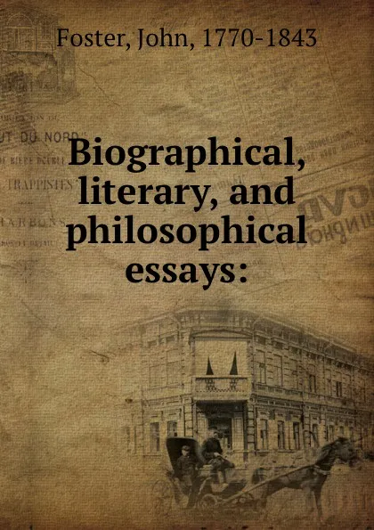 Обложка книги Biographical, literary, and philosophical essays:, John Foster