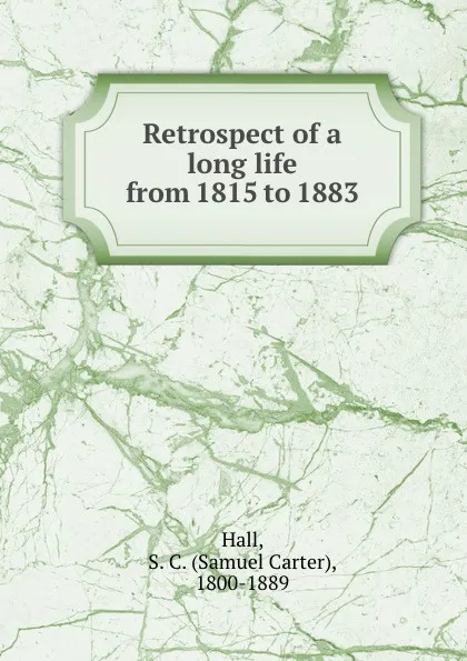 Обложка книги Retrospect of a long life from 1815 to 1883, Samuel Carter Hall