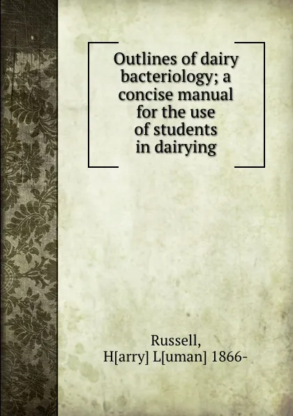 Обложка книги Outlines of dairy bacteriology; a concise manual for the use of students in dairying, Harry Luman Russell