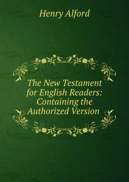 Обложка книги The New Testament for English Readers: Containing the Authorized Version ., Henry Alford