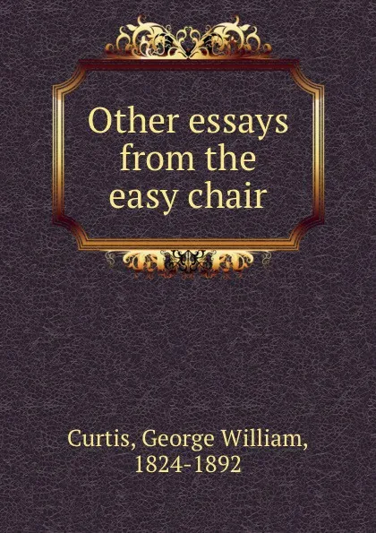 Обложка книги Other essays from the easy chair, George William Curtis