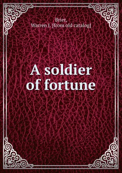 Обложка книги A soldier of fortune, Warren J. Brier