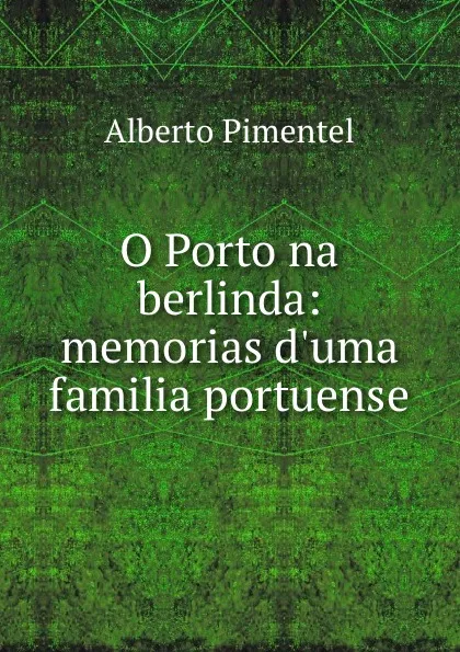 Обложка книги O Porto na berlinda: memorias d.uma familia portuense, Alberto Pimentel