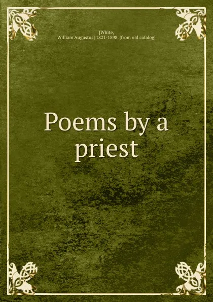 Обложка книги Poems by a priest, William Augustus White