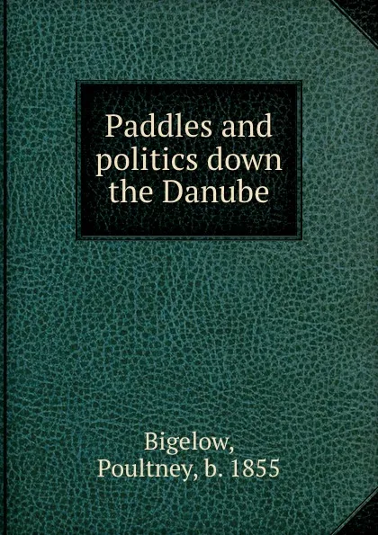 Обложка книги Paddles and politics down the Danube, Poultney Bigelow