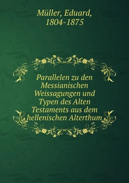 Обложка книги Parallelen zu den Messianischen Weissagungen und Typen des Alten Testaments aus dem hellenischen Alterthum, Eduard Müller