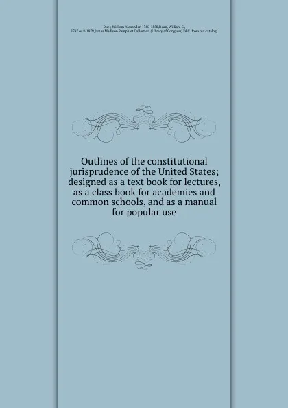 Обложка книги Outlines of the constitutional jurisprudence of the United States; designed as a text book for lectures, as a class book for academies and common schools, and as a manual for popular use, William Alexander Duer