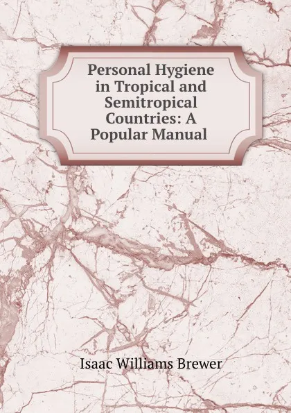 Обложка книги Personal Hygiene in Tropical and Semitropical Countries: A Popular Manual ., Isaac Williams Brewer