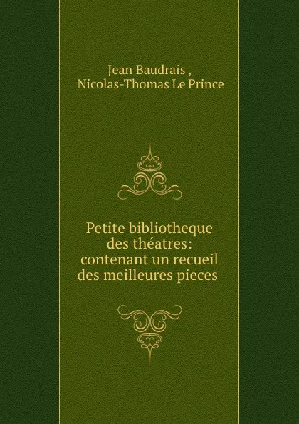 Обложка книги Petite bibliotheque des theatres: contenant un recueil des meilleures pieces ., Jean Baudrais