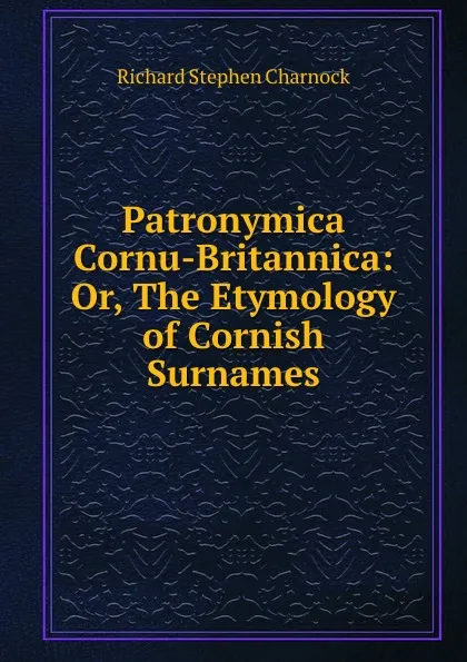 Обложка книги Patronymica Cornu-Britannica: Or, The Etymology of Cornish Surnames, Richard Stephen Charnock