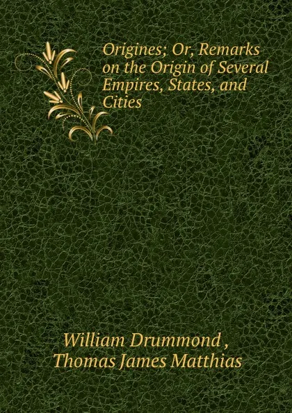 Обложка книги Origines; Or, Remarks on the Origin of Several Empires, States, and Cities ., William Drummond